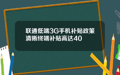 联通低端3G手机补贴政策清晰终端补贴高达40