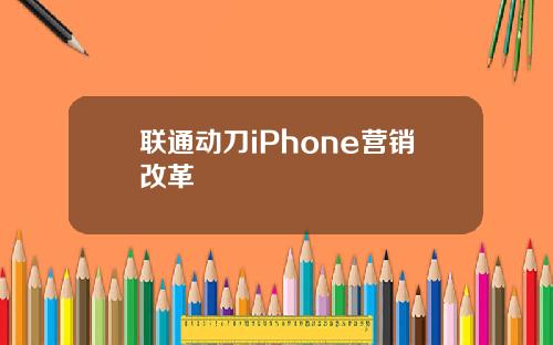 联通动刀iPhone营销改革