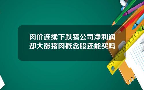 肉价连续下跌猪公司净利润却大涨猪肉概念股还能买吗