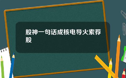 股神一句话成核电导火索荐股