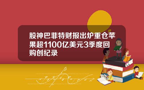 股神巴菲特财报出炉重仓苹果超1100亿美元3季度回购创纪录