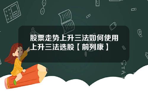 股票走势上升三法如何使用上升三法选股【前列康】