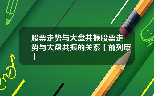 股票走势与大盘共振股票走势与大盘共振的关系【前列康】