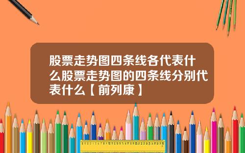股票走势图四条线各代表什么股票走势图的四条线分别代表什么【前列康】