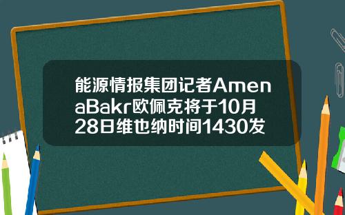 能源情报集团记者AmenaBakr欧佩克将于10月28日维也纳时间1430发布2021年世界石油展望