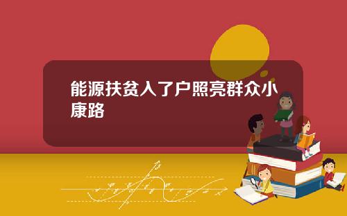 能源扶贫入了户照亮群众小康路