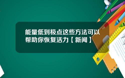 能量低到极点这些方法可以帮助你恢复活力【新闻】