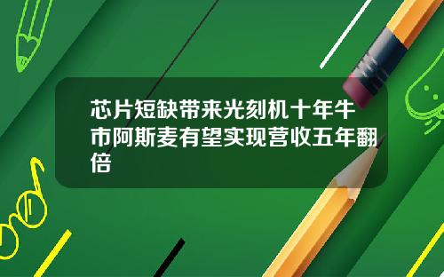 芯片短缺带来光刻机十年牛市阿斯麦有望实现营收五年翻倍