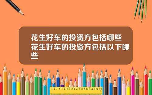 花生好车的投资方包括哪些花生好车的投资方包括以下哪些