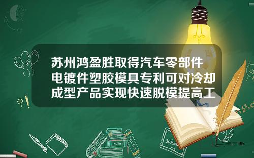 苏州鸿盈胜取得汽车零部件电镀件塑胶模具专利可对冷却成型产品实现快速脱模提高工作效率【新闻】