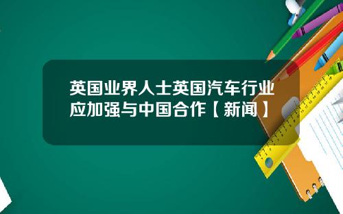 英国业界人士英国汽车行业应加强与中国合作【新闻】