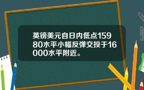 英镑美元自日内低点15980水平小幅反弹交投于16000水平附近。