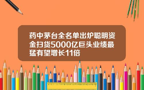 药中茅台全名单出炉聪明资金扫货5000亿巨头业绩最猛有望增长11倍