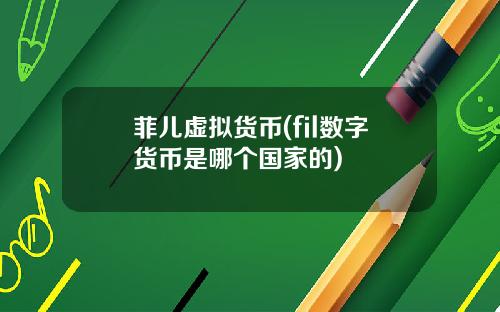菲儿虚拟货币(fil数字货币是哪个国家的)