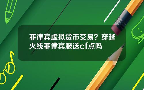 菲律宾虚拟货币交易?穿越火线菲律宾服送cf点吗