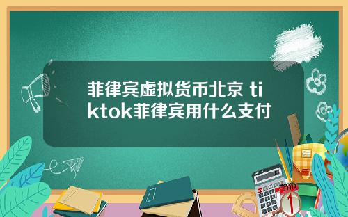 菲律宾虚拟货币北京 tiktok菲律宾用什么支付