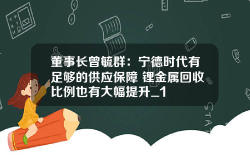 董事长曾毓群:宁德时代有足够的供应保障 锂金属回收比例也有大幅提升_1