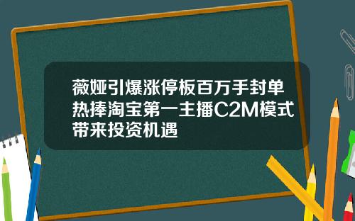 薇娅引爆涨停板百万手封单热捧淘宝第一主播C2M模式带来投资机遇