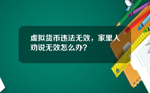虚拟货币违法无效,家里人劝说无效怎么办?