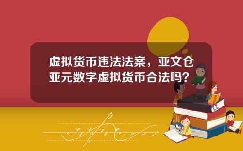 虚拟货币违法法案,亚文仓亚元数字虚拟货币合法吗?