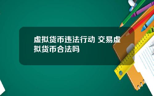 虚拟货币违法行动 交易虚拟货币合法吗