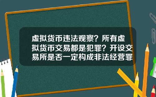 虚拟货币违法观察?所有虚拟货币交易都是犯罪?开设交易所是否一定构成非法经营罪?
