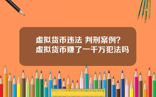 虚拟货币违法 判刑案例？虚拟货币赚了一千万犯法吗