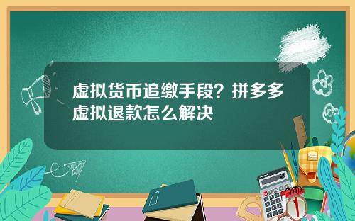 虚拟货币追缴手段?拼多多虚拟退款怎么解决