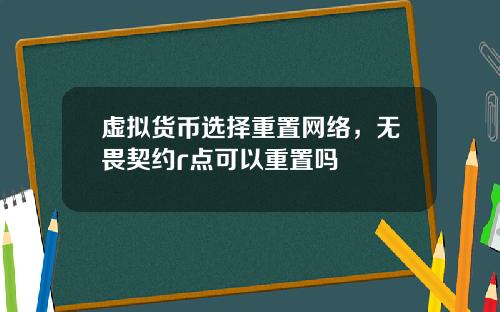 虚拟货币选择重置网络,无畏契约r点可以重置吗