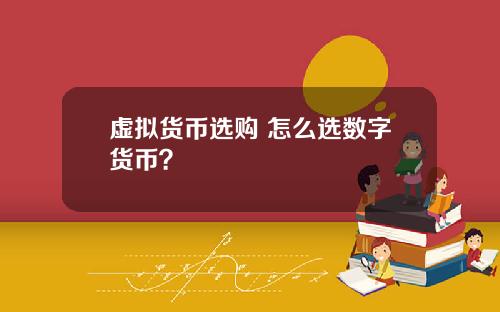 虚拟货币选购 怎么选数字货币？