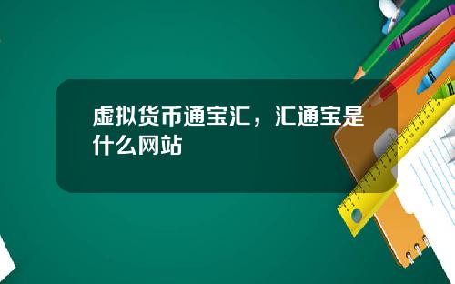 虚拟货币通宝汇,汇通宝是什么网站