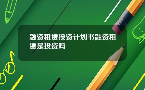 融资租赁投资计划书融资租赁是投资吗