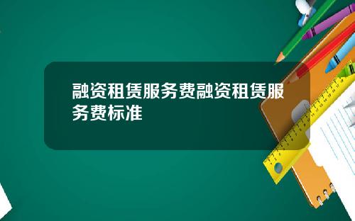 融资租赁服务费融资租赁服务费标准