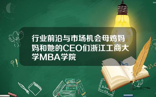 行业前沿与市场机会母鸡妈妈和她的CEO们浙江工商大学MBA学院