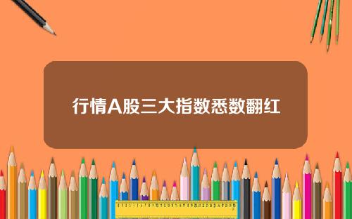 行情A股三大指数悉数翻红
