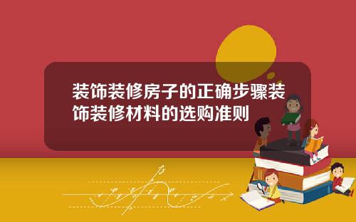 装饰装修房子的正确步骤装饰装修材料的选购准则