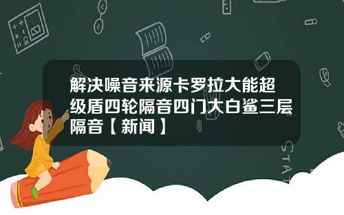 解决噪音来源卡罗拉大能超级盾四轮隔音四门大白鲨三层隔音【新闻】