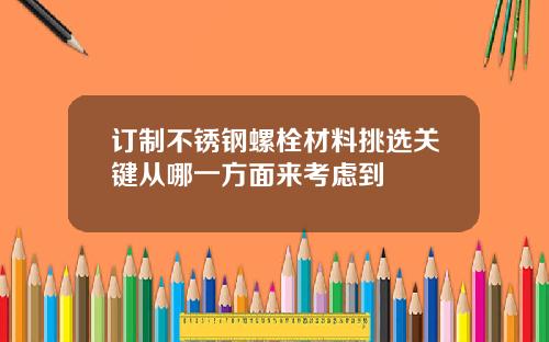 订制不锈钢螺栓材料挑选关键从哪一方面来考虑到