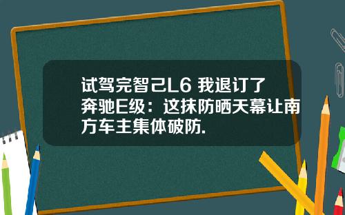 试驾完智己L6 我退订了奔驰E级:这抹防晒天幕让南方车主集体破防.