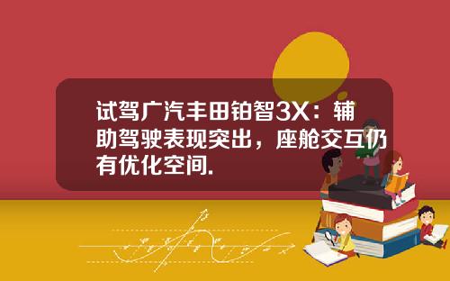 试驾广汽丰田铂智3X:辅助驾驶表现突出,座舱交互仍有优化空间.