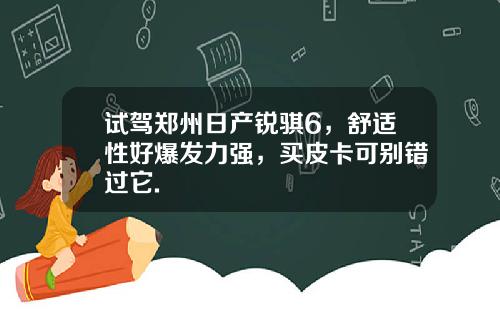 试驾郑州日产锐骐6,舒适性好爆发力强,买皮卡可别错过它.