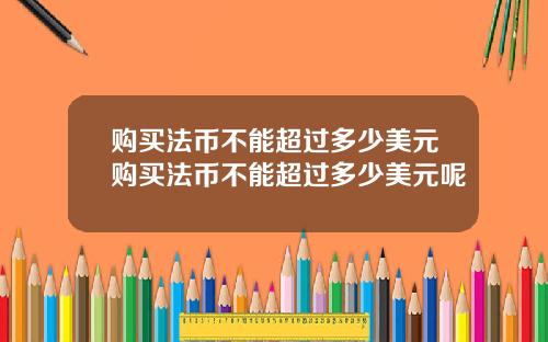 购买法币不能超过多少美元购买法币不能超过多少美元呢