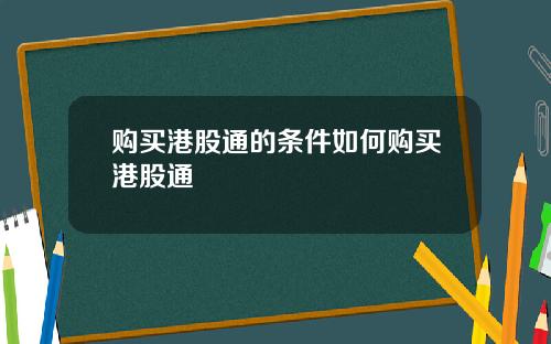 购买港股通的条件如何购买港股通