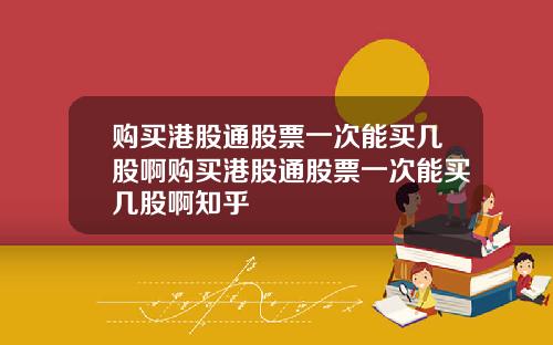 购买港股通股票一次能买几股啊购买港股通股票一次能买几股啊知乎