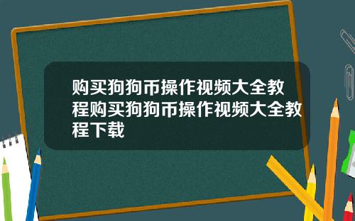 购买狗狗币操作视频大全教程购买狗狗币操作视频大全教程下载
