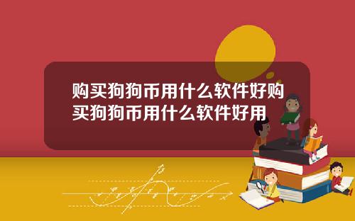 购买狗狗币用什么软件好购买狗狗币用什么软件好用
