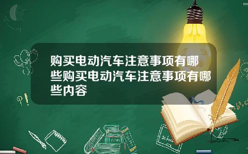 购买电动汽车注意事项有哪些购买电动汽车注意事项有哪些内容