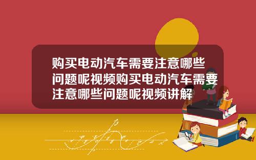 购买电动汽车需要注意哪些问题呢视频购买电动汽车需要注意哪些问题呢视频讲解