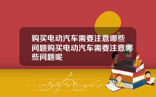 购买电动汽车需要注意哪些问题购买电动汽车需要注意哪些问题呢