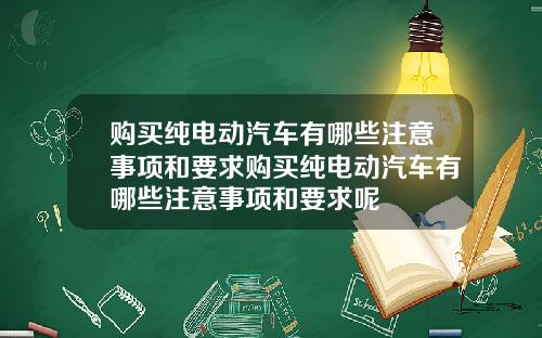 购买纯电动汽车有哪些注意事项和要求购买纯电动汽车有哪些注意事项和要求呢